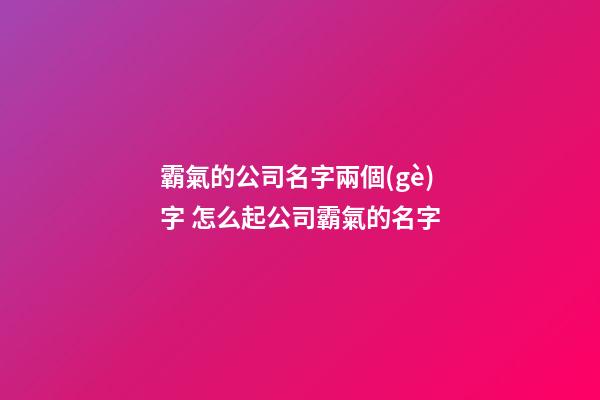 霸氣的公司名字兩個(gè)字 怎么起公司霸氣的名字-第1張-公司起名-玄機(jī)派